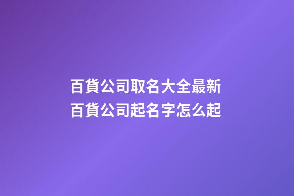 百貨公司取名大全最新 百貨公司起名字怎么起-第1張-公司起名-玄機派